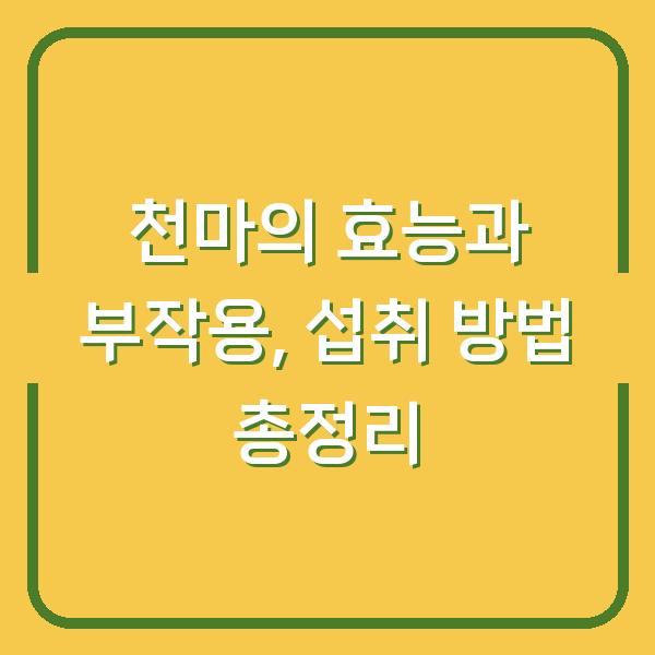 천마의 효능과 부작용, 섭취 방법 총정리