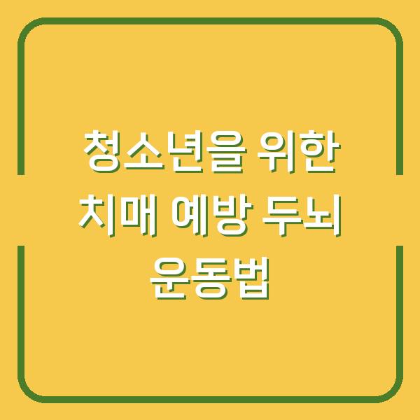 청소년을 위한 치매 예방 두뇌 운동법