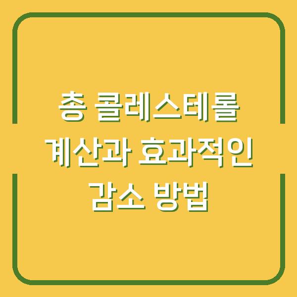 총 콜레스테롤 계산과 효과적인 감소 방법