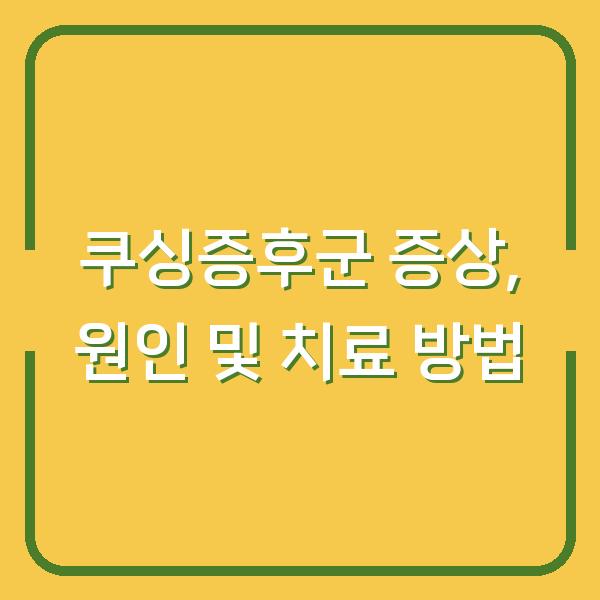 쿠싱증후군 증상, 원인 및 치료 방법