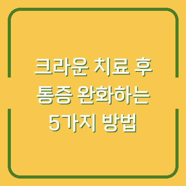 크라운 치료 후 통증 완화하는 5가지 방법