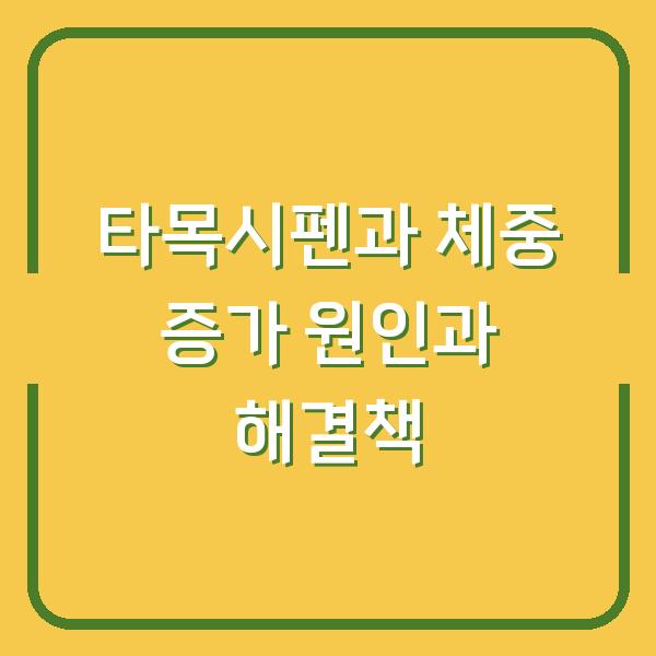 타목시펜과 체중 증가 원인과 해결책