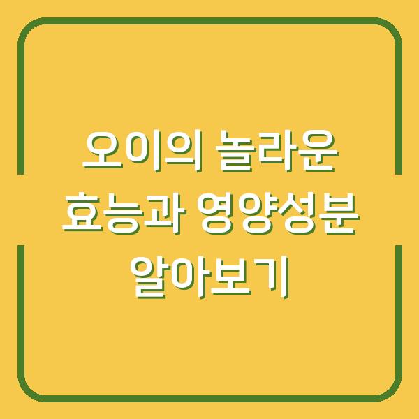 오이의 놀라운 효능과 영양성분 알아보기