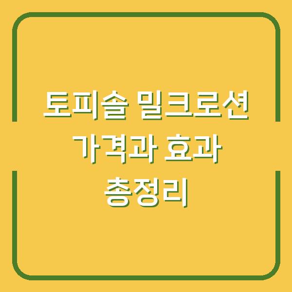 토피솔 밀크로션 가격과 효과 총정리