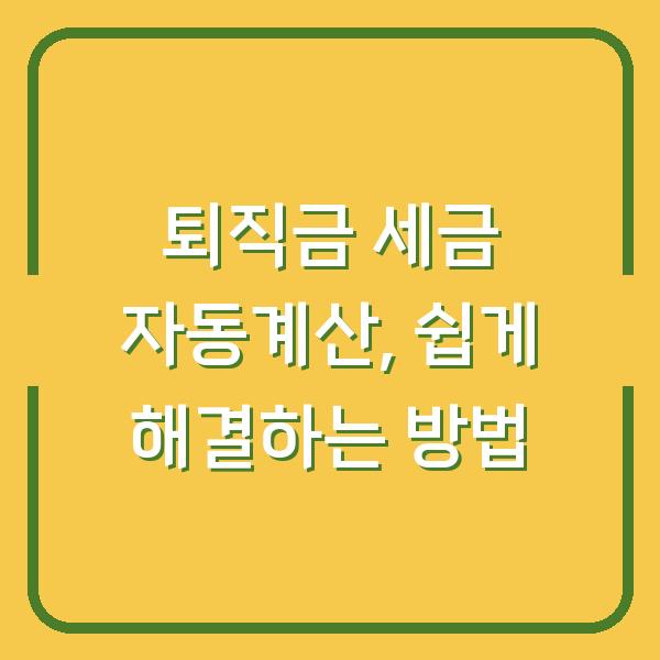 퇴직금 세금 자동계산, 쉽게 해결하는 방법