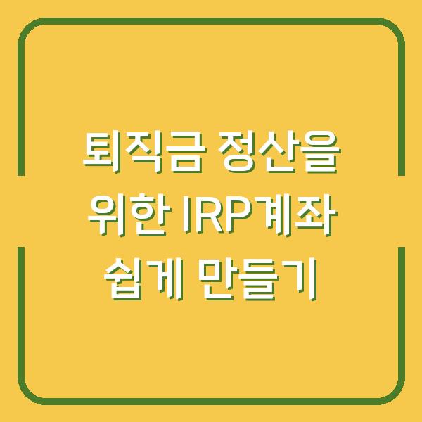 퇴직금 정산을 위한 IRP계좌 쉽게 만들기