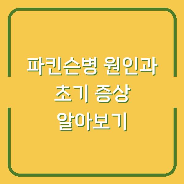 파킨슨병 원인과 초기 증상 알아보기