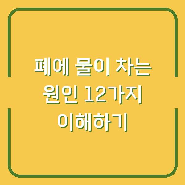 폐에 물이 차는 원인 12가지 이해하기