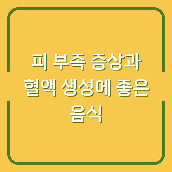 피 부족 증상과 혈액 생성에 좋은 음식