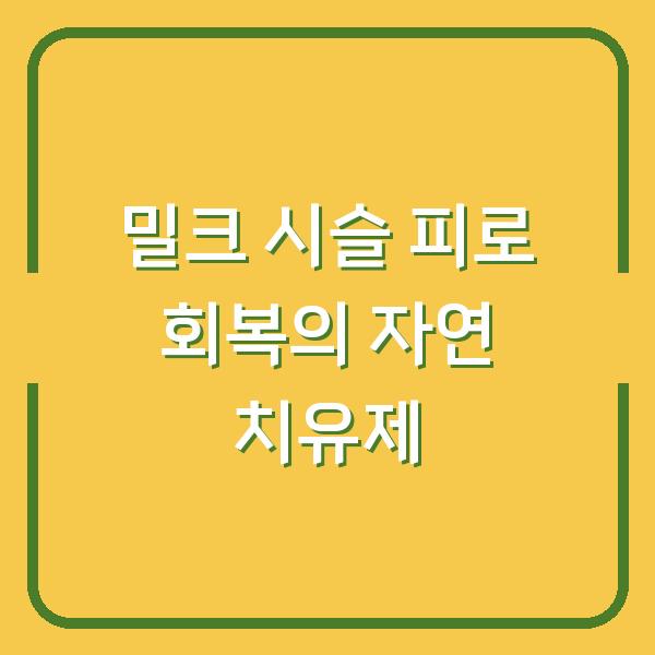 밀크 시슬 피로 회복의 자연 치유제