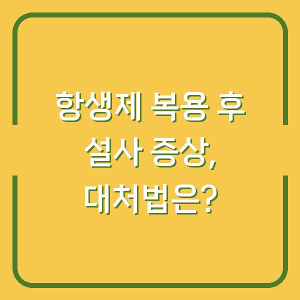 항생제 복용 후 설사 증상, 대처법은?