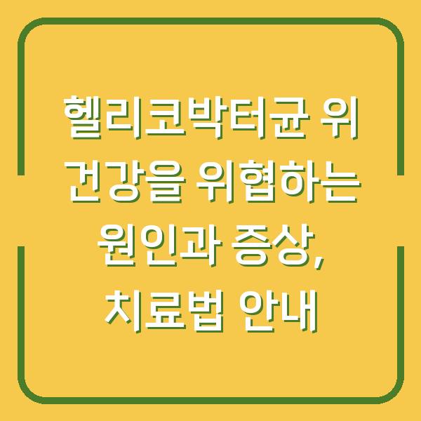 헬리코박터균 위 건강을 위협하는 원인과 증상, 치료법 안내