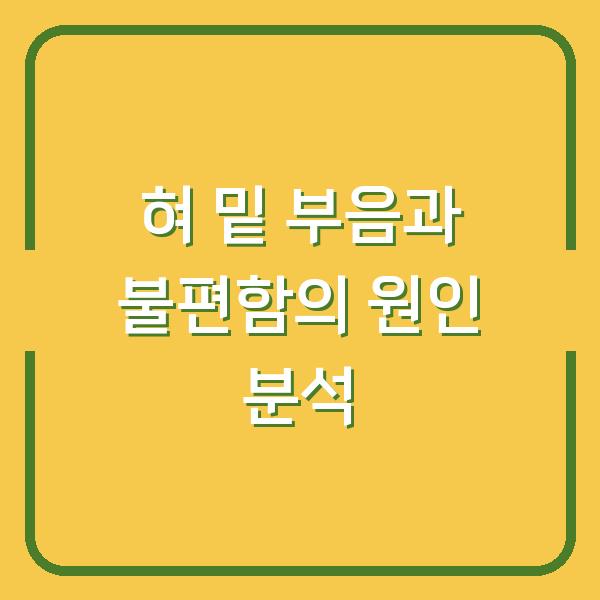 혀 밑 부음과 불편함의 원인 분석