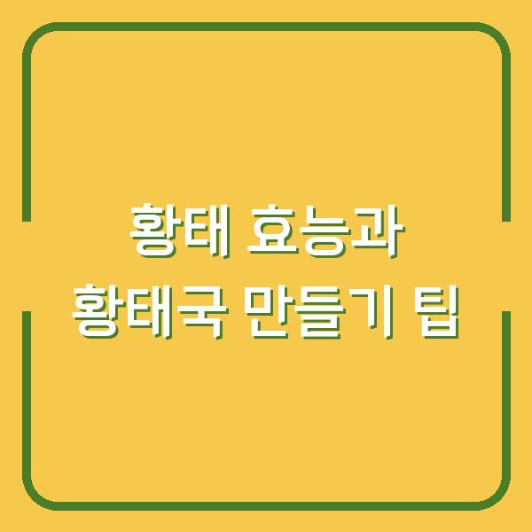 황태 효능과 황태국 만들기 팁