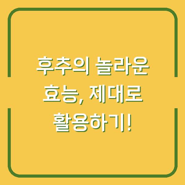 후추의 놀라운 효능, 제대로 활용하기!