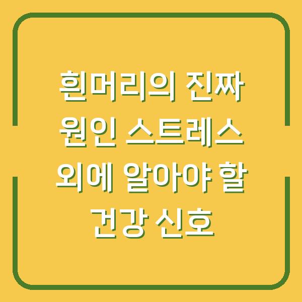 흰머리의 진짜 원인 스트레스 외에 알아야 할 건강 신호