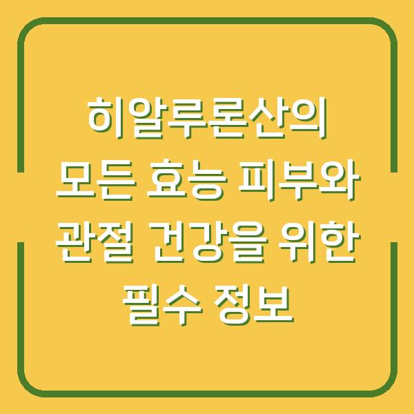 히알루론산의 모든 효능 피부와 관절 건강을 위한 필수 정보