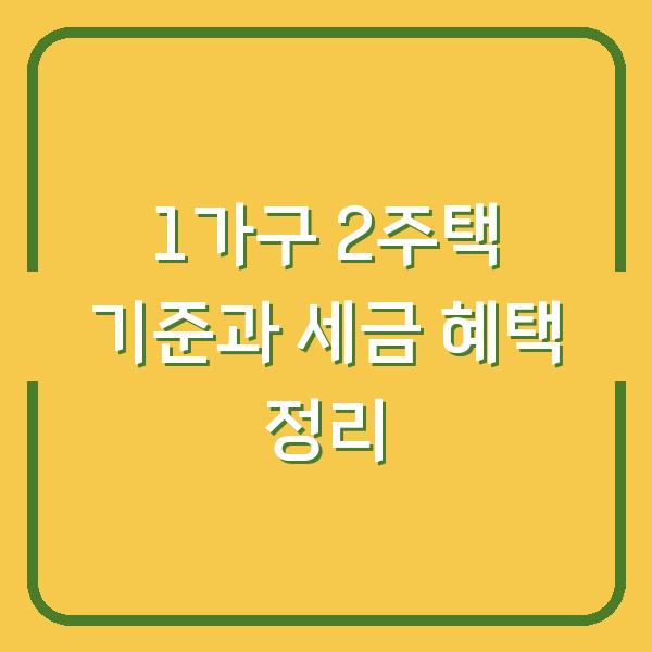 1가구 2주택 기준과 세금 혜택 정리