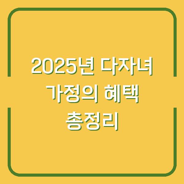 2025년 다자녀 가정의 혜택 총정리