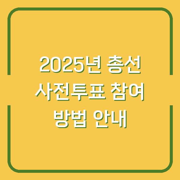 2025년 총선 사전투표 참여 방법 안내