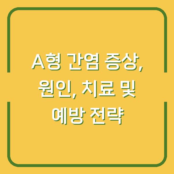 A형 간염 증상, 원인, 치료 및 예방 전략