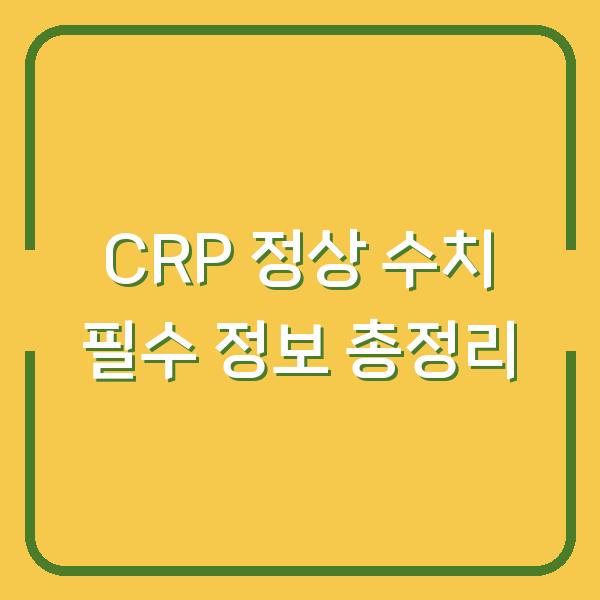 CRP 정상 수치 필수 정보 총정리