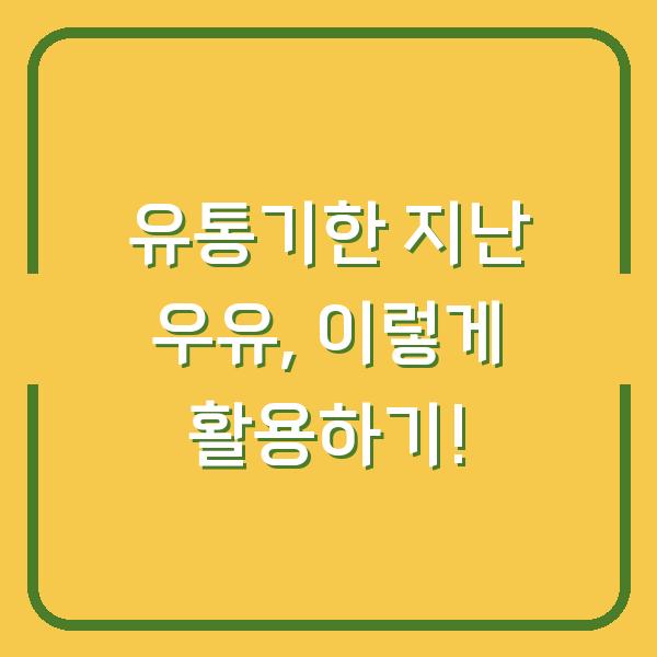 유통기한 지난 우유, 이렇게 활용하기!