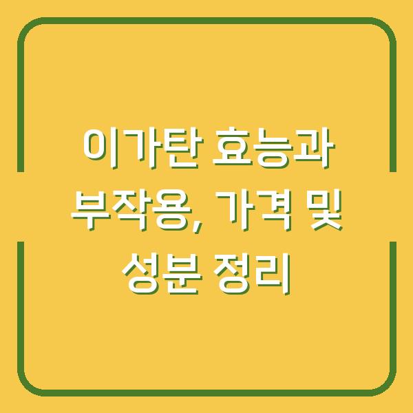 이가탄 효능과 부작용, 가격 및 성분 정리