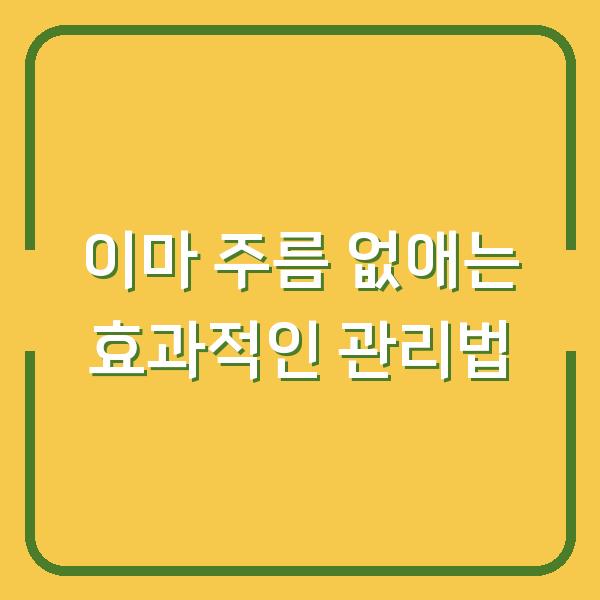 이마 주름 없애는 효과적인 관리법