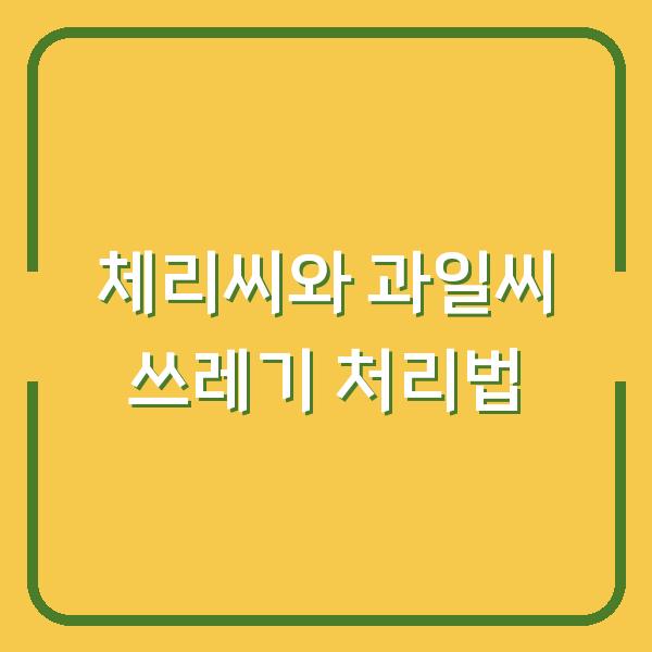 체리씨와 과일씨 쓰레기 처리법