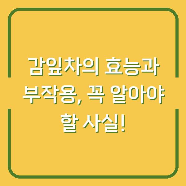 감잎차의 효능과 부작용, 꼭 알아야 할 사실!