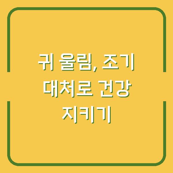 귀 울림, 조기 대처로 건강 지키기