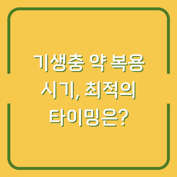 기생충 약 복용 시기, 최적의 타이밍은?