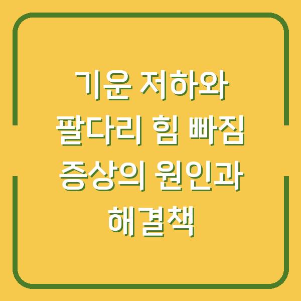 기운 저하와 팔다리 힘 빠짐 증상의 원인과 해결책