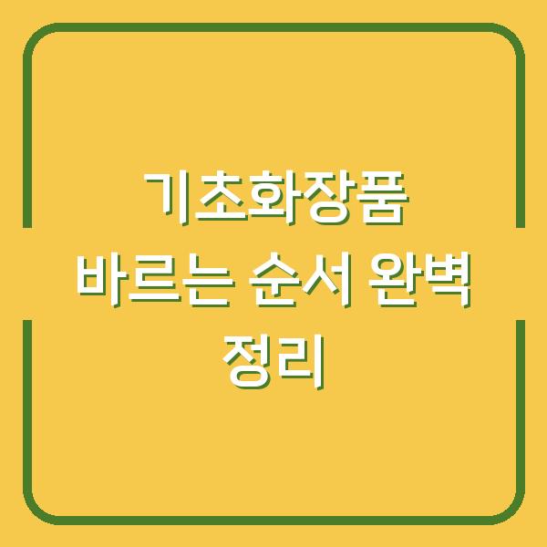 기초화장품 바르는 순서 완벽 정리