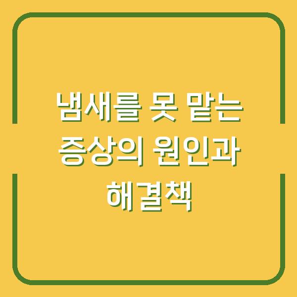 냄새를 못 맡는 증상의 원인과 해결책