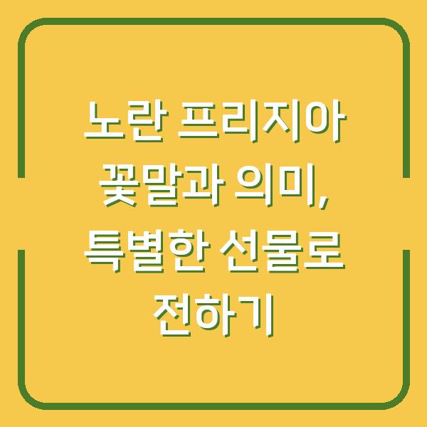 노란 프리지아 꽃말과 의미, 특별한 선물로 전하기