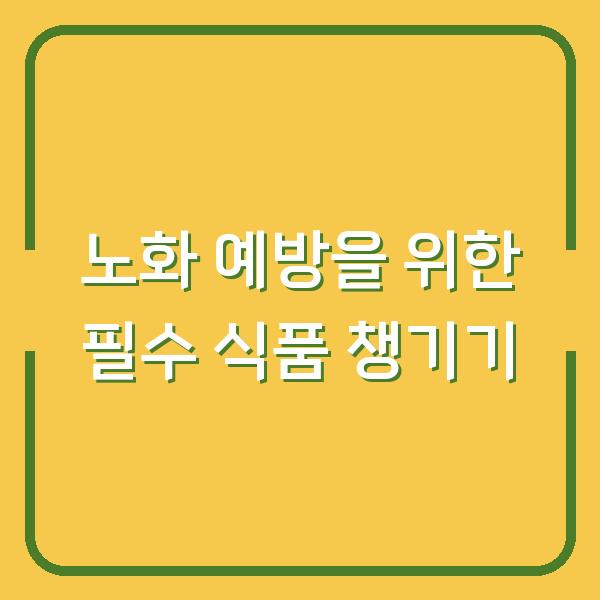 노화 예방을 위한 필수 식품 챙기기