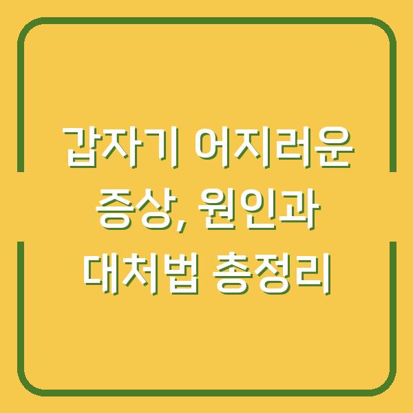 갑자기 어지러운 증상, 원인과 대처법 총정리