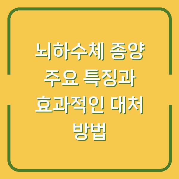 뇌하수체 종양 주요 특징과 효과적인 대처 방법