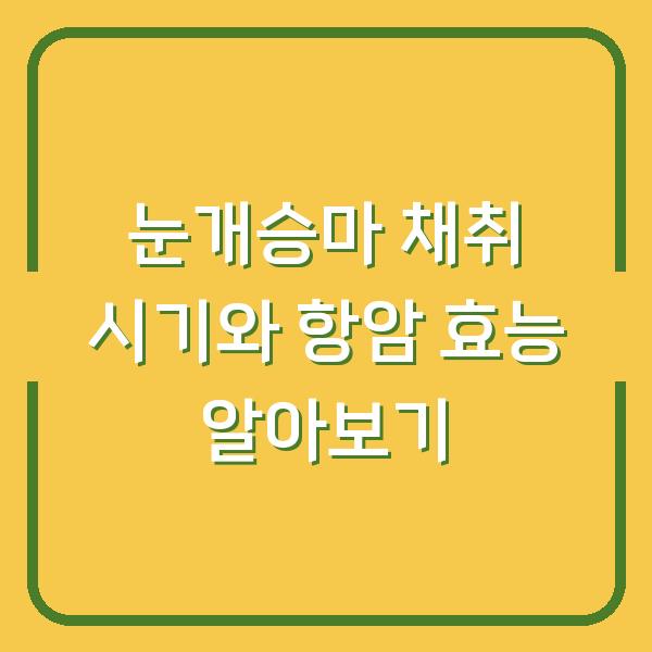 눈개승마 채취 시기와 항암 효능 알아보기