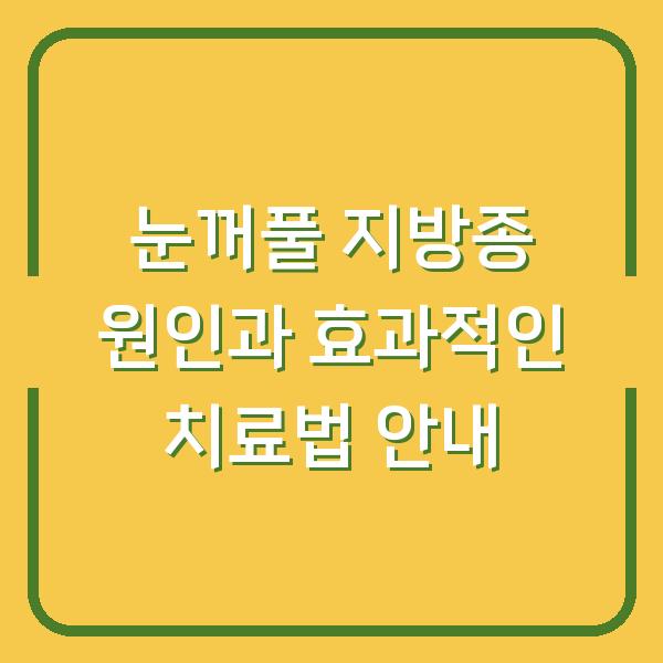 눈꺼풀 지방종 원인과 효과적인 치료법 안내