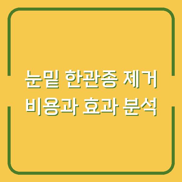 눈밑 한관종 제거 비용과 효과 분석