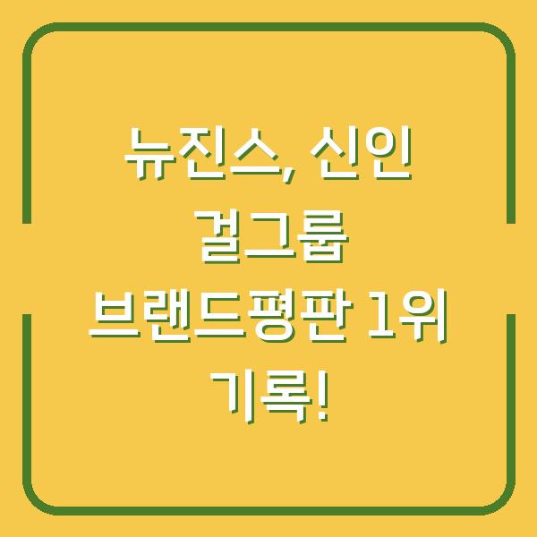뉴진스, 신인 걸그룹 브랜드평판 1위 기록!