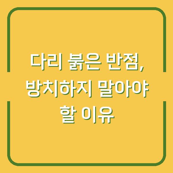 다리 붉은 반점, 방치하지 말아야 할 이유