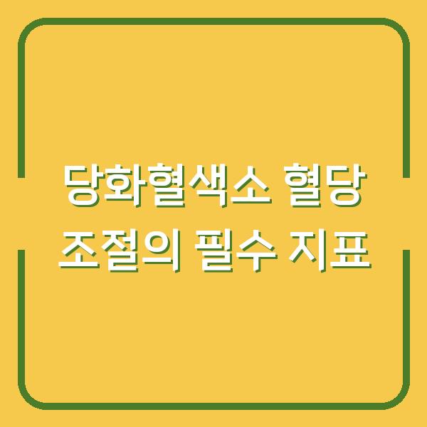 당화혈색소 혈당 조절의 필수 지표