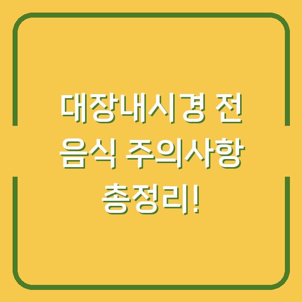 대장내시경 전 음식 주의사항 총정리!