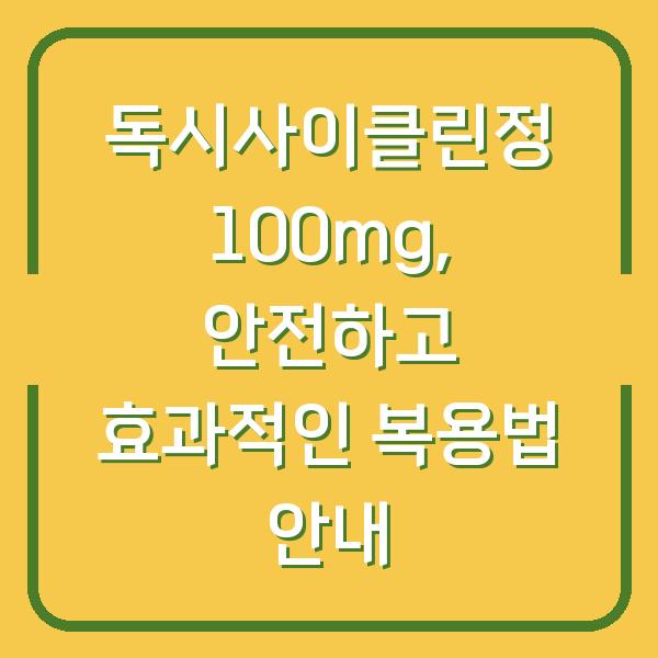 독시사이클린정 100mg, 안전하고 효과적인 복용법 안내