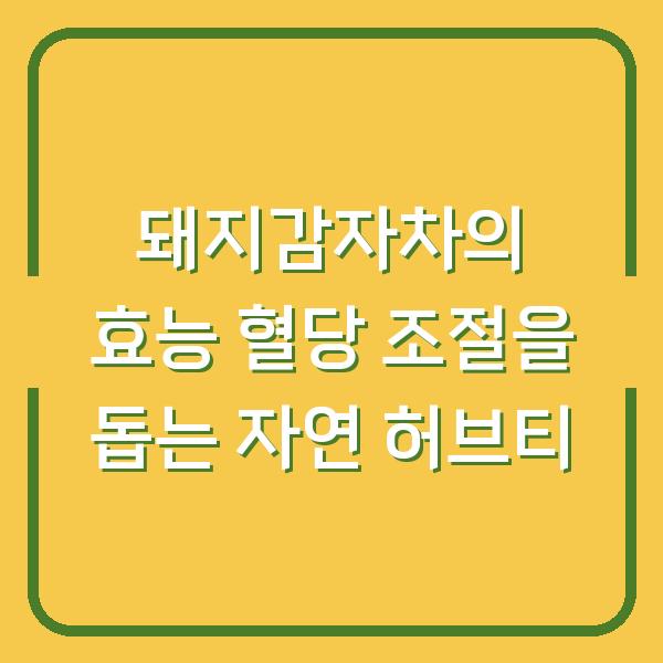 돼지감자차의 효능 혈당 조절을 돕는 자연 허브티