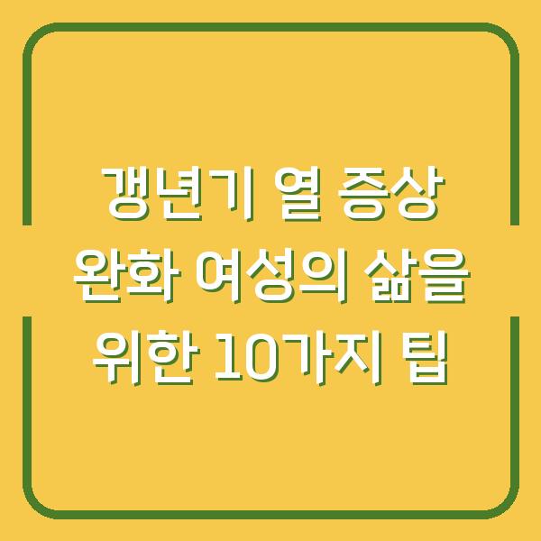 갱년기 열 증상 완화 여성의 삶을 위한 10가지 팁